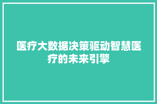 医疗大数据决策驱动智慧医疗的未来引擎