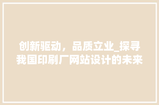 创新驱动，品质立业_探寻我国印刷厂网站设计的未来之路