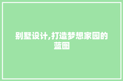 别墅设计,打造梦想家园的蓝图 别墅设计,打造梦想家园的蓝图 WordPress教程