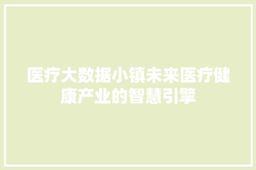 医疗大数据小镇未来医疗健康产业的智慧引擎