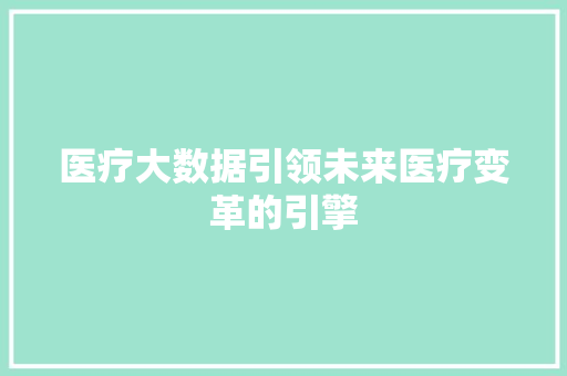 医疗大数据引领未来医疗变革的引擎