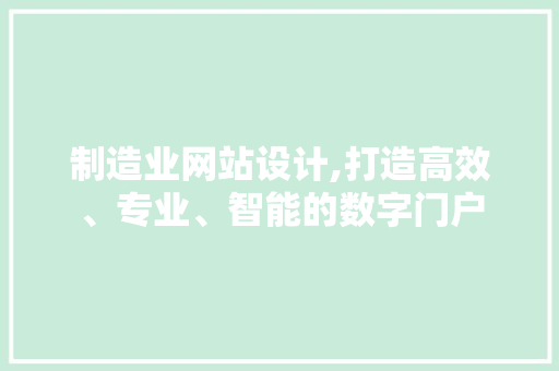 制造业网站设计,打造高效、专业、智能的数字门户