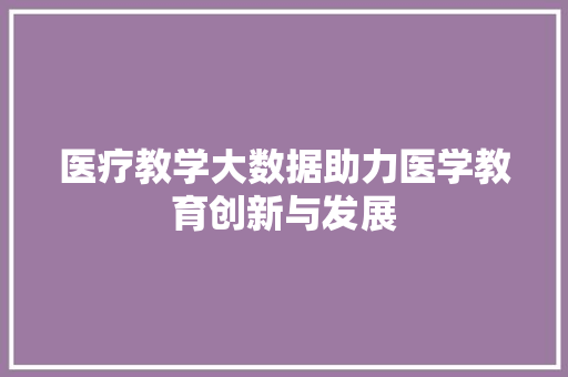 医疗教学大数据助力医学教育创新与发展