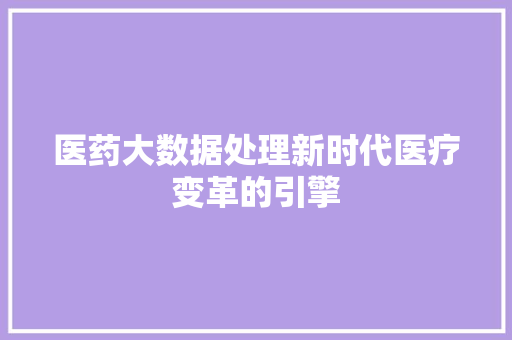 医药大数据处理新时代医疗变革的引擎