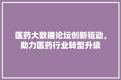 医药大数据论坛创新驱动，助力医药行业转型升级