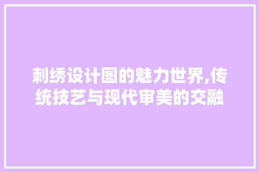 刺绣设计图的魅力世界,传统技艺与现代审美的交融