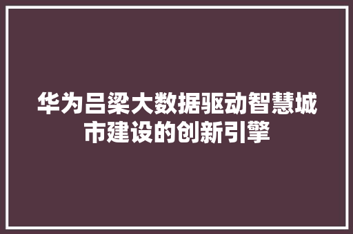 华为吕梁大数据驱动智慧城市建设的创新引擎