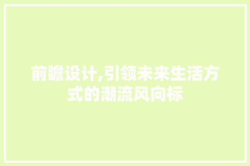 前瞻设计,引领未来生活方式的潮流风向标