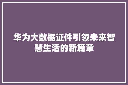 华为大数据证件引领未来智慧生活的新篇章
