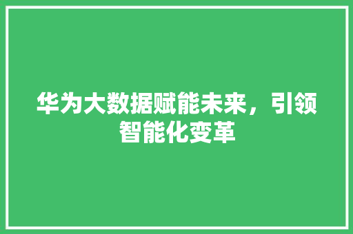 华为大数据赋能未来，引领智能化变革 建站教程