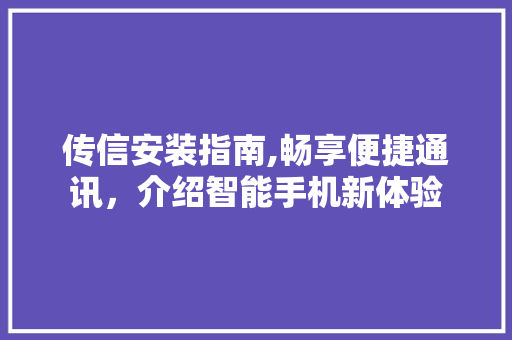 传信安装指南,畅享便捷通讯，介绍智能手机新体验