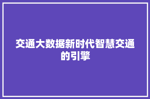 交通大数据新时代智慧交通的引擎