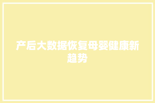 产后大数据恢复母婴健康新趋势