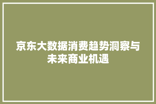 京东大数据消费趋势洞察与未来商业机遇