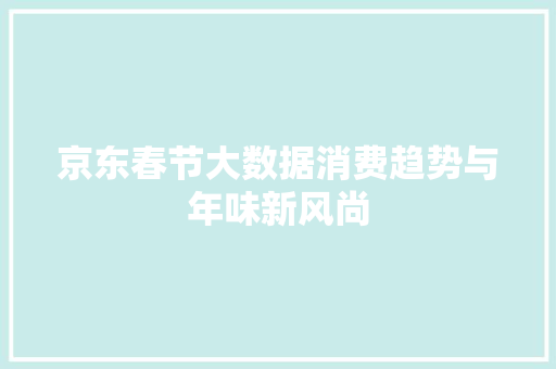 京东春节大数据消费趋势与年味新风尚