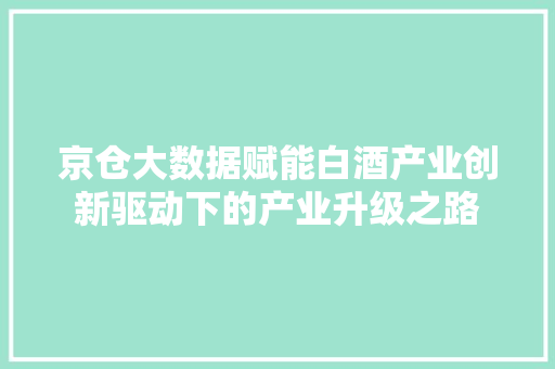 京仓大数据赋能白酒产业创新驱动下的产业升级之路