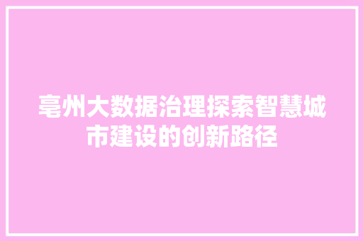 亳州大数据治理探索智慧城市建设的创新路径
