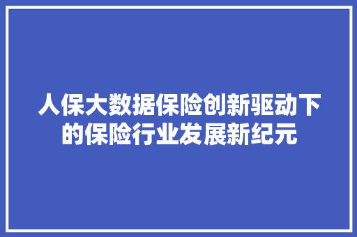 人保大数据保险创新驱动下的保险行业发展新纪元