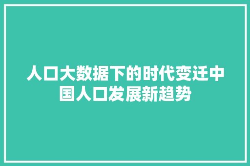 人口大数据下的时代变迁中国人口发展新趋势 Web前端