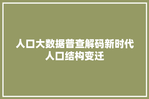 人口大数据普查解码新时代人口结构变迁