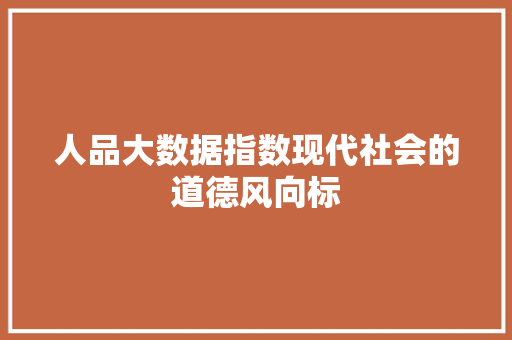 人品大数据指数现代社会的道德风向标