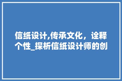 信纸设计,传承文化，诠释个性_探析信纸设计师的创意之路