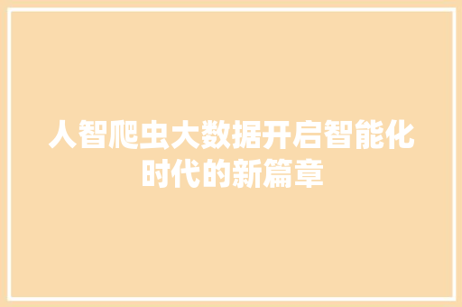 人智爬虫大数据开启智能化时代的新篇章