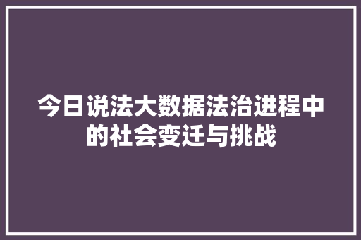 今日说法大数据法治进程中的社会变迁与挑战