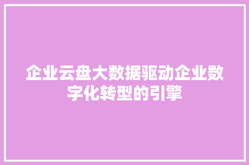 企业云盘大数据驱动企业数字化转型的引擎