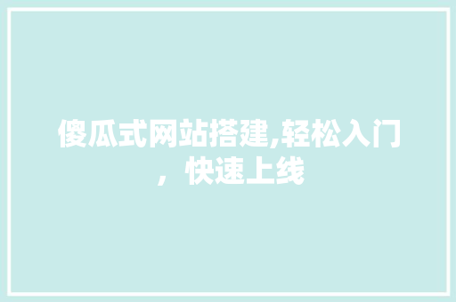傻瓜式网站搭建,轻松入门，快速上线 傻瓜式网站搭建,轻松入门，快速上线 建站教程