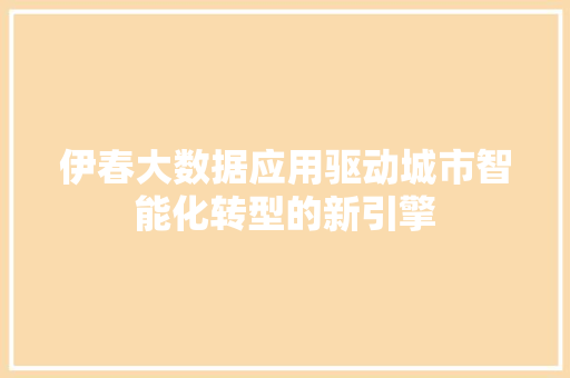 伊春大数据应用驱动城市智能化转型的新引擎