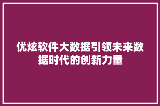 优炫软件大数据引领未来数据时代的创新力量