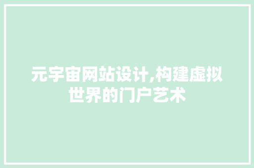 元宇宙网站设计,构建虚拟世界的门户艺术