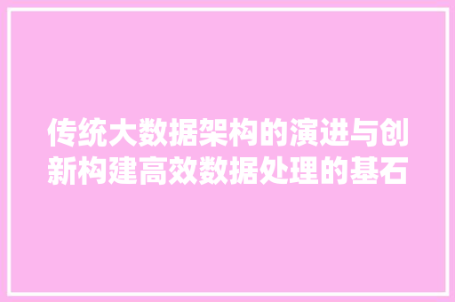 传统大数据架构的演进与创新构建高效数据处理的基石