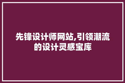 先锋设计师网站,引领潮流的设计灵感宝库
