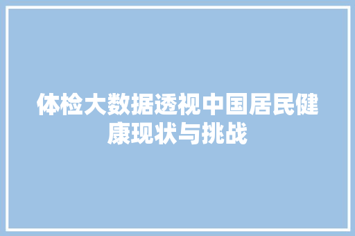 体检大数据透视中国居民健康现状与挑战
