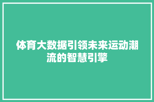 体育大数据引领未来运动潮流的智慧引擎