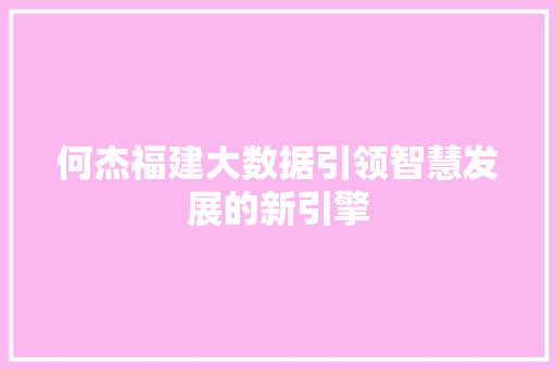 何杰福建大数据引领智慧发展的新引擎 建站教程
