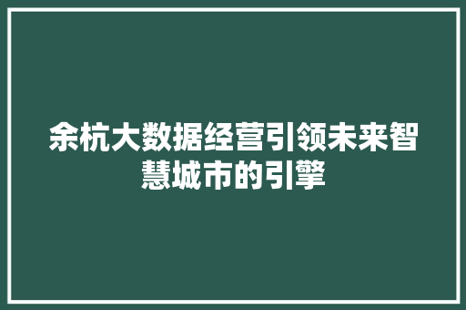 余杭大数据经营引领未来智慧城市的引擎