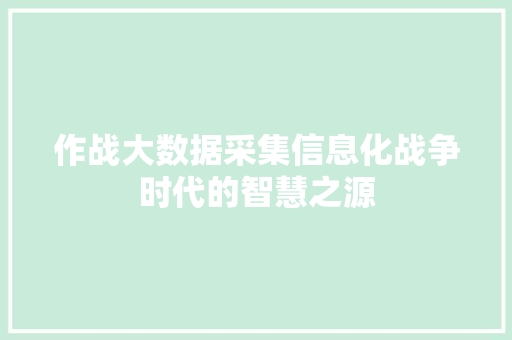 作战大数据采集信息化战争时代的智慧之源