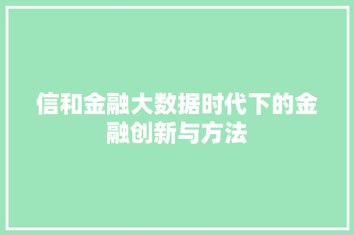 信和金融大数据时代下的金融创新与方法
