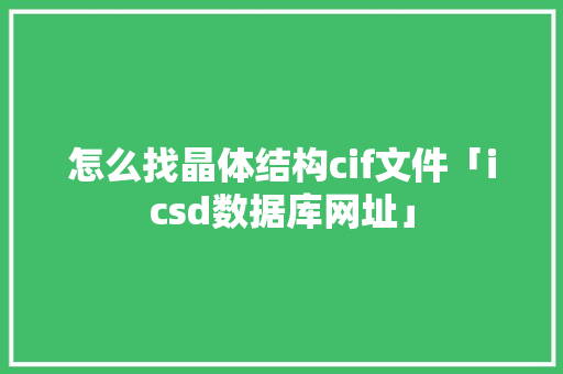 怎么找晶体结构cif文件「icsd数据库网址」 怎么找晶体结构cif文件「icsd数据库网址」 建站教程