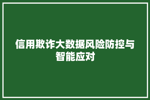 信用欺诈大数据风险防控与智能应对