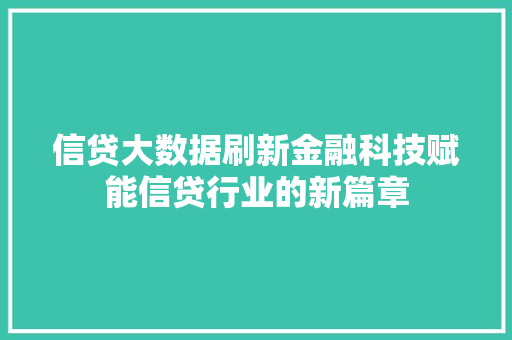 信贷大数据刷新金融科技赋能信贷行业的新篇章