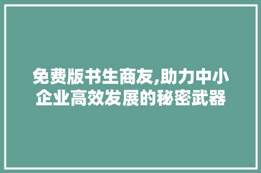 免费版书生商友,助力中小企业高效发展的秘密武器 免费版书生商友,助力中小企业高效发展的秘密武器 建站教程