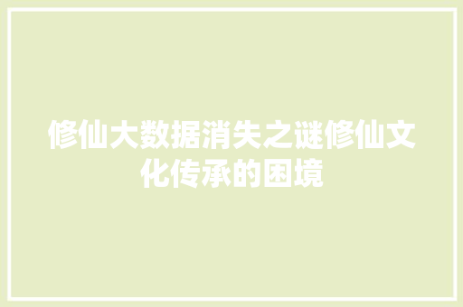 修仙大数据消失之谜修仙文化传承的困境