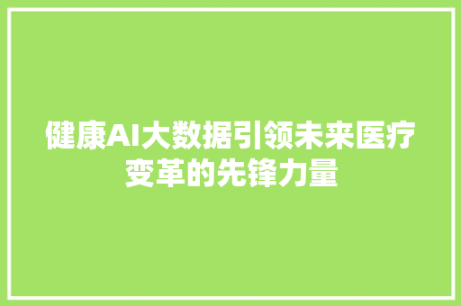 健康AI大数据引领未来医疗变革的先锋力量