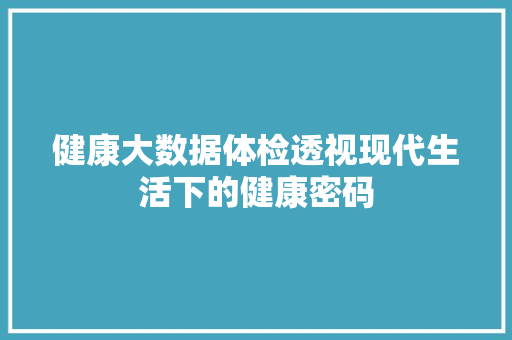 健康大数据体检透视现代生活下的健康密码