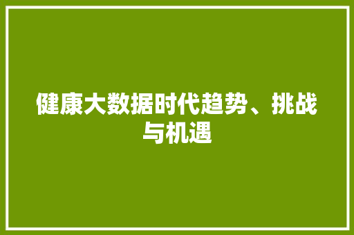 健康大数据时代趋势、挑战与机遇