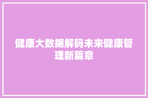 健康大数据解码未来健康管理新篇章